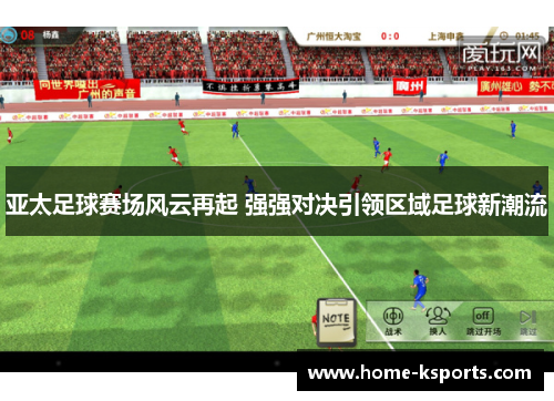 亚太足球赛场风云再起 强强对决引领区域足球新潮流