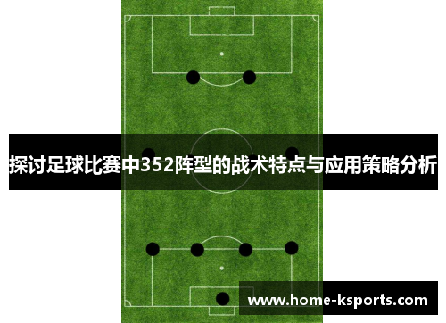 探讨足球比赛中352阵型的战术特点与应用策略分析