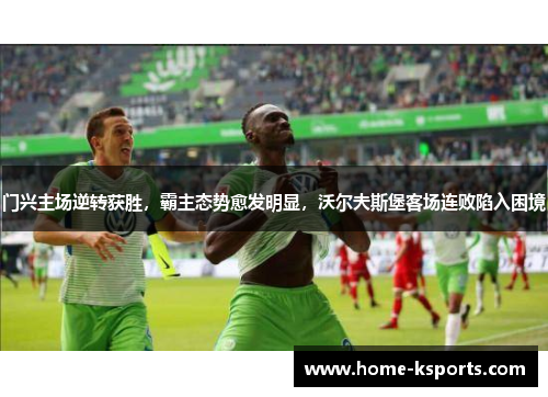 门兴主场逆转获胜，霸主态势愈发明显，沃尔夫斯堡客场连败陷入困境
