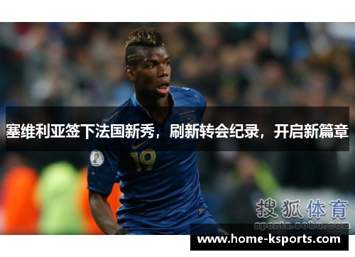 塞维利亚签下法国新秀，刷新转会纪录，开启新篇章